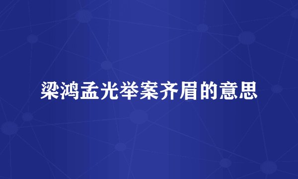 梁鸿孟光举案齐眉的意思