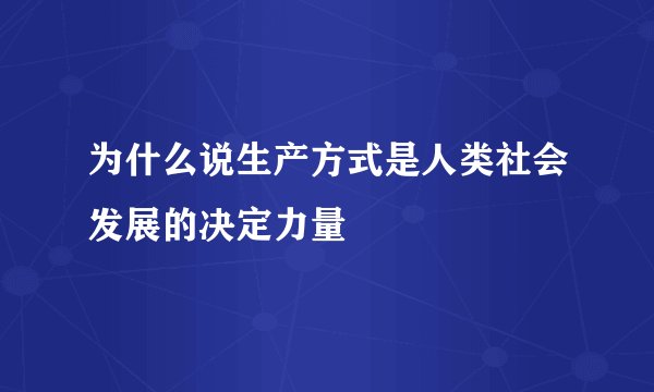 为什么说生产方式是人类社会发展的决定力量