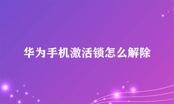 华为手机激活锁怎么解除