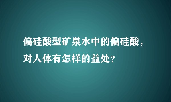 偏硅酸型矿泉水中的偏硅酸，对人体有怎样的益处？