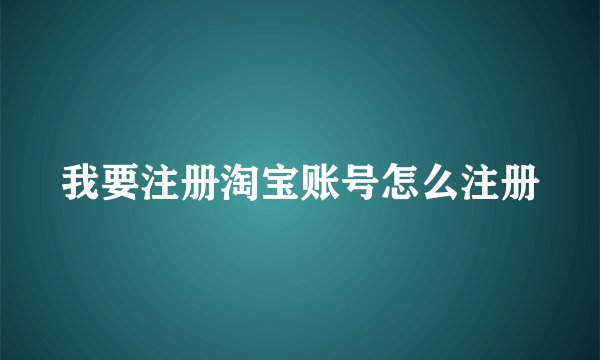 我要注册淘宝账号怎么注册