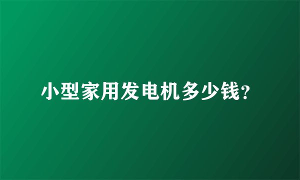 小型家用发电机多少钱？
