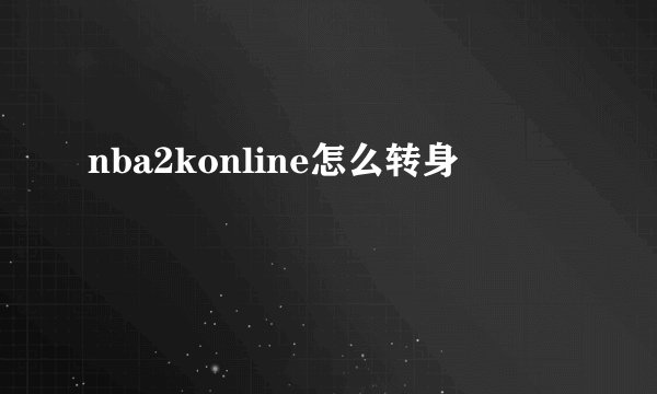 nba2konline怎么转身