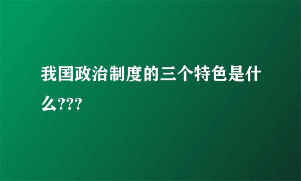 我国政治制度的三个特色是什么???