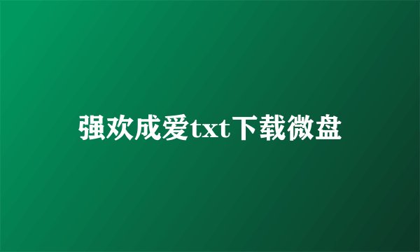 强欢成爱txt下载微盘
