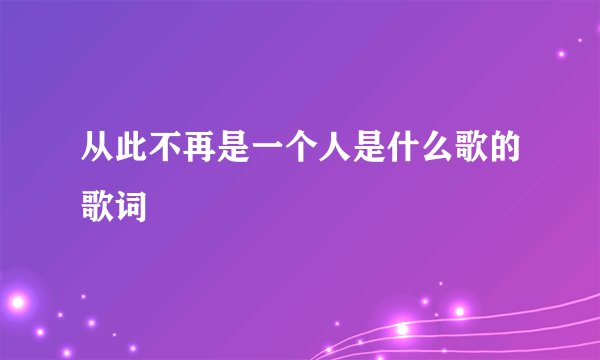 从此不再是一个人是什么歌的歌词