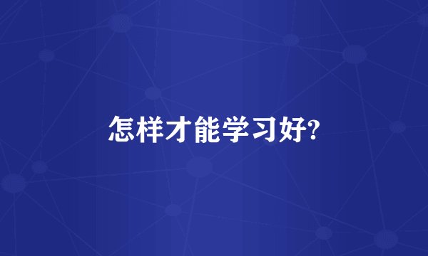 怎样才能学习好?