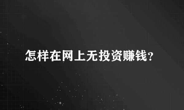 怎样在网上无投资赚钱？