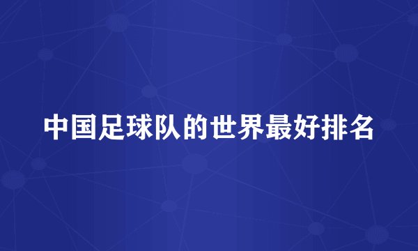 中国足球队的世界最好排名