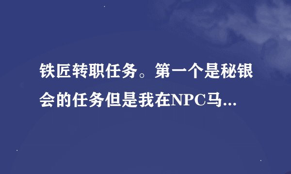 铁匠转职任务。第一个是秘银会的任务但是我在NPC马克迦文这没有任务能接啊