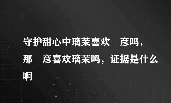守护甜心中璃茉喜欢凪彦吗，那凪彦喜欢璃茉吗，证据是什么啊
