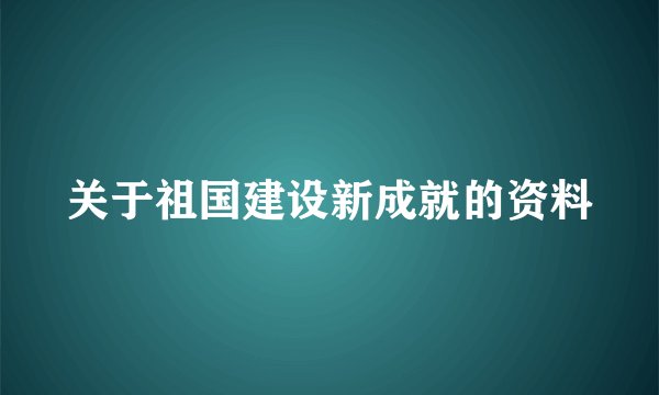 关于祖国建设新成就的资料