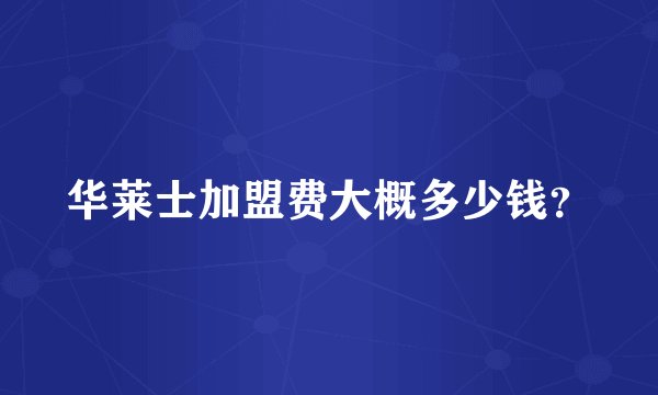 华莱士加盟费大概多少钱？