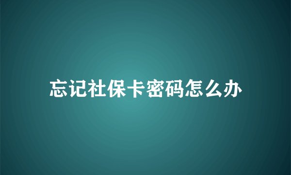 忘记社保卡密码怎么办