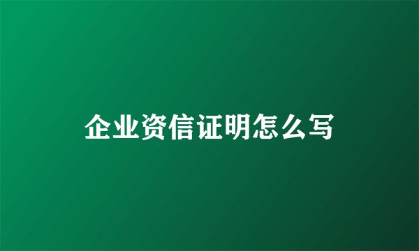 企业资信证明怎么写