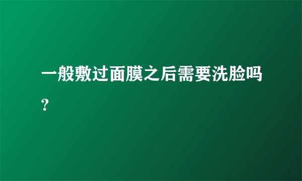 一般敷过面膜之后需要洗脸吗？