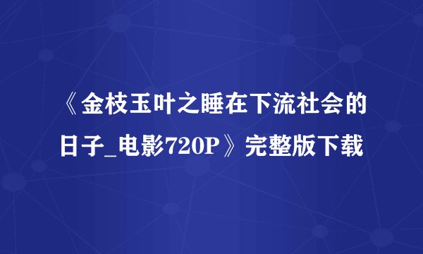 《金枝玉叶之睡在下流社会的日子_电影720P》完整版下载