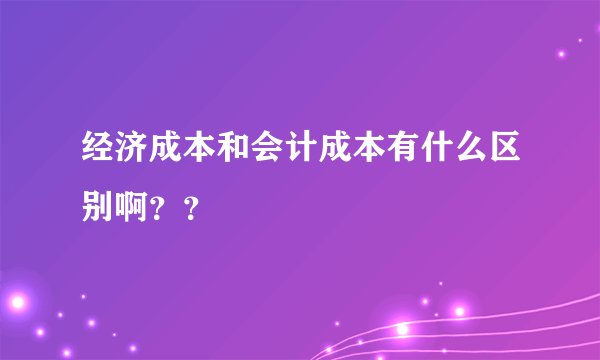 经济成本和会计成本有什么区别啊？？