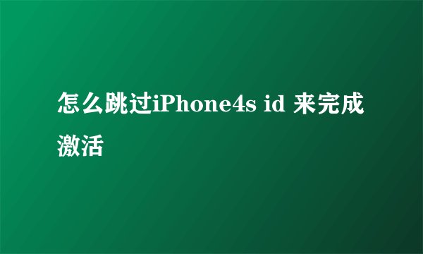 怎么跳过iPhone4s id 来完成激活