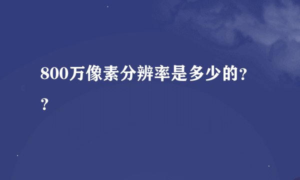800万像素分辨率是多少的？？
