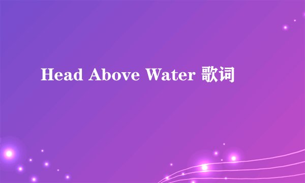 Head Above Water 歌词