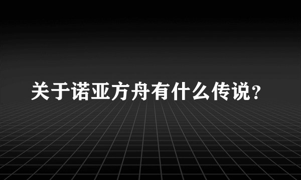 关于诺亚方舟有什么传说？