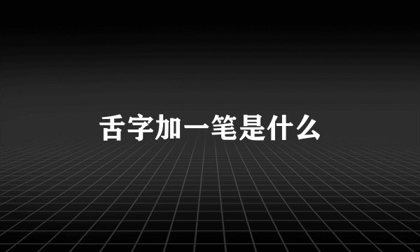 舌字加一笔是什么