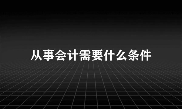 从事会计需要什么条件
