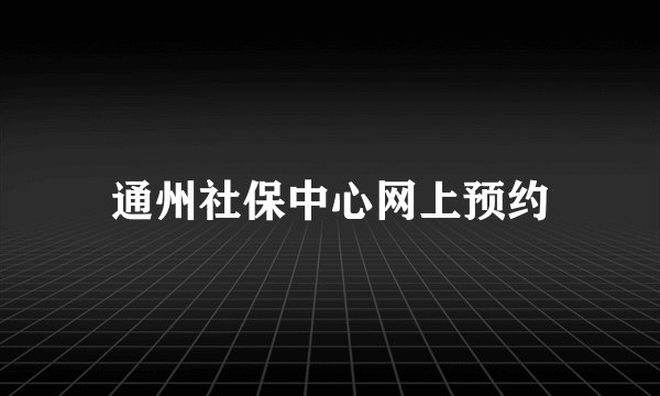 通州社保中心网上预约