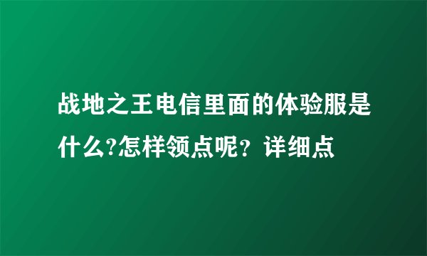 战地之王电信里面的体验服是什么?怎样领点呢？详细点