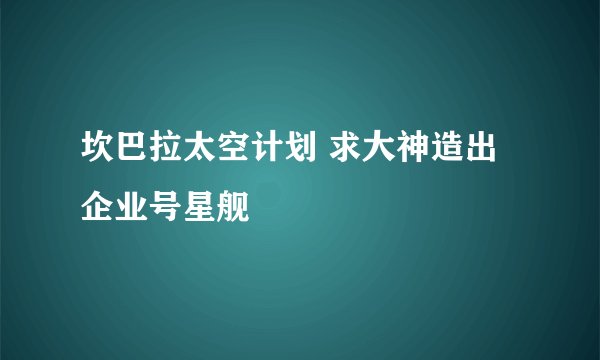 坎巴拉太空计划 求大神造出企业号星舰
