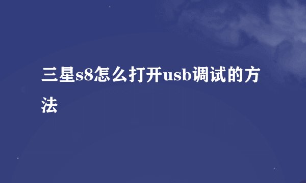三星s8怎么打开usb调试的方法