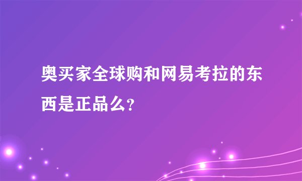 奥买家全球购和网易考拉的东西是正品么？