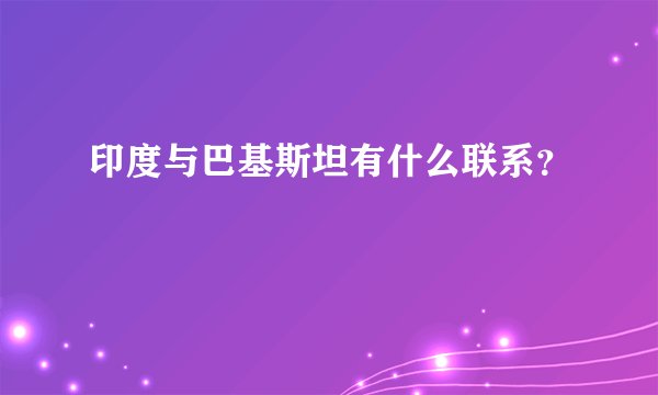 印度与巴基斯坦有什么联系？