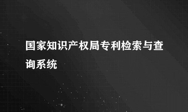 国家知识产权局专利检索与查询系统