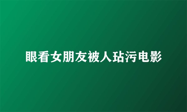 眼看女朋友被人玷污电影