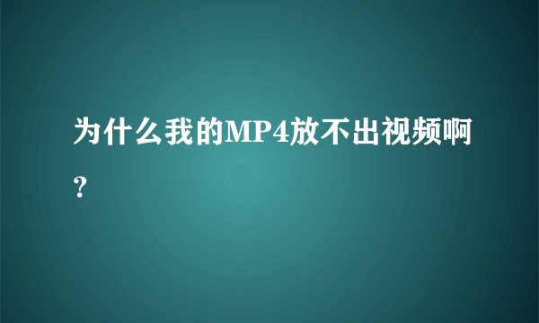 为什么我的MP4放不出视频啊？