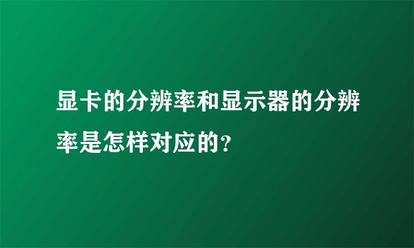 显卡的分辨率和显示器的分辨率是怎样对应的？