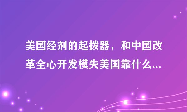 美国经剂的起拨器，和中国改革全心开发模失美国靠什么啒起，什么是中国梦