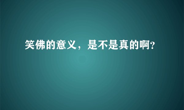 笑佛的意义，是不是真的啊？