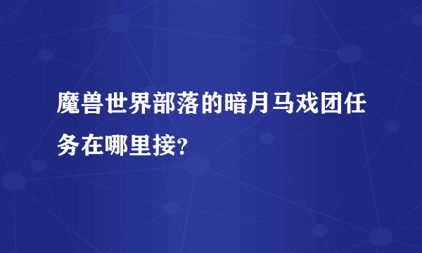 魔兽世界部落的暗月马戏团任务在哪里接？