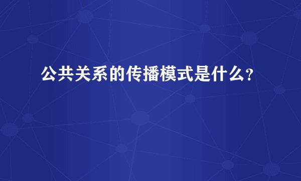 公共关系的传播模式是什么？