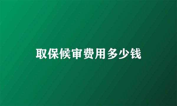 取保候审费用多少钱