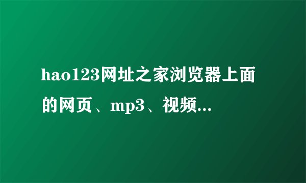 hao123网址之家浏览器上面的网页、mp3、视频、图片、贴吧、知道、新闻这些标题都点不动。