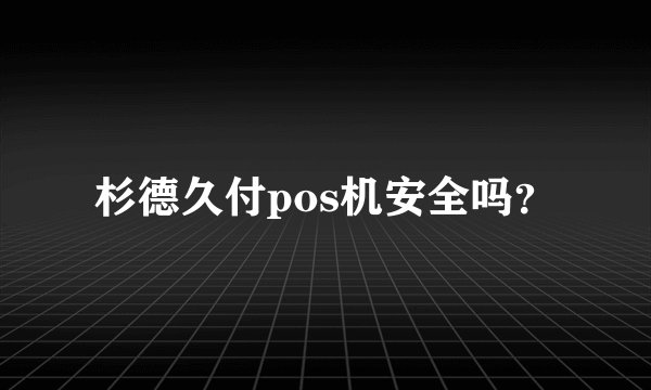 杉德久付pos机安全吗？