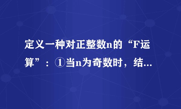 定义一种对正整数n的“F运算”：①当n为奇数时，结果为3n+1；②当n为偶数时，结果为     n      2  k