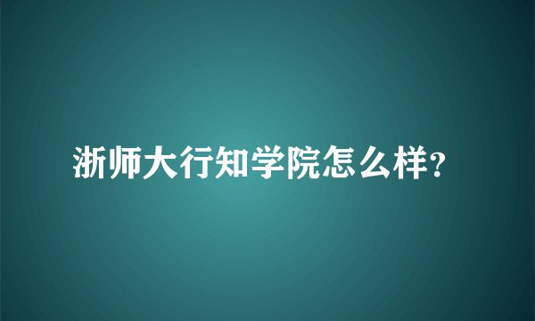 浙师大行知学院怎么样？