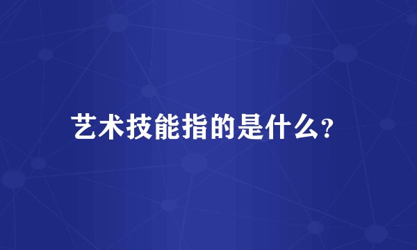 艺术技能指的是什么？
