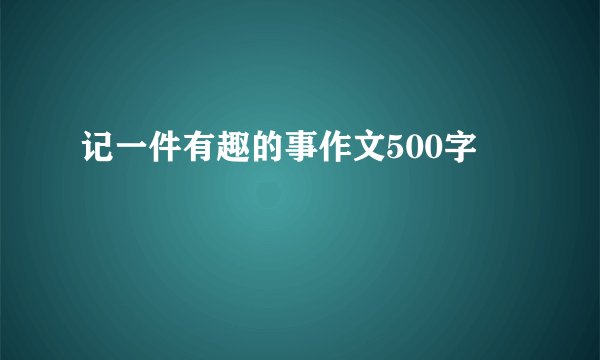 记一件有趣的事作文500字