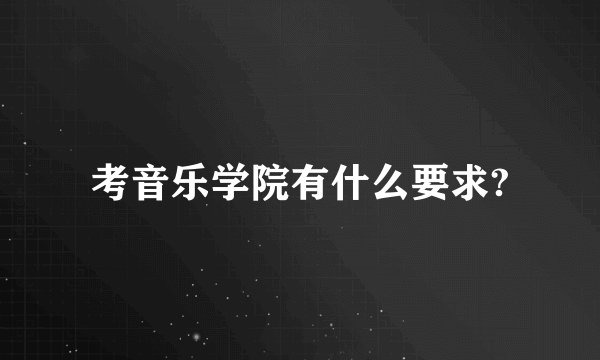 考音乐学院有什么要求?